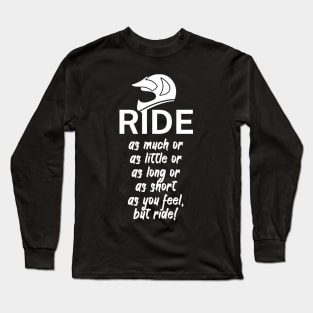 Ride as much or as little or as long or as short as you feel but ride Long Sleeve T-Shirt